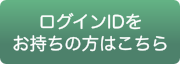 ログインIDをお持ちの方はこちら